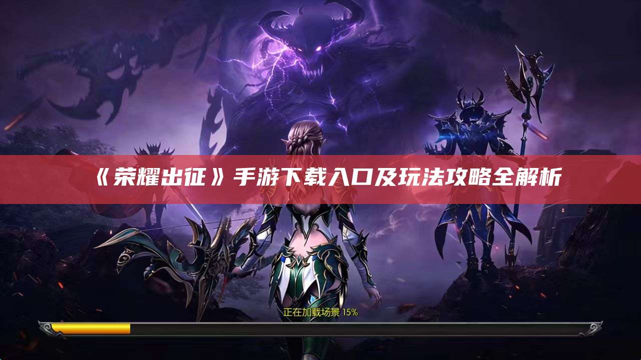 《荣耀出征》手游下载入口及玩法攻略全解析